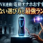 AI対応（VR連動）電動オナホおすすめ比較！失敗しない選び方と最強ランキング